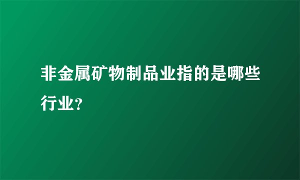 非金属矿物制品业指的是哪些行业?