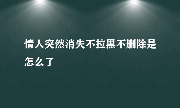 情人突然消失不拉黑不删除是怎么了