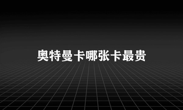 奥特曼卡哪张卡最贵