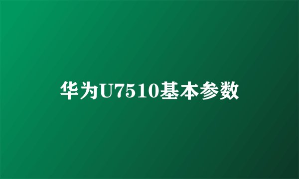 华为U7510基本参数