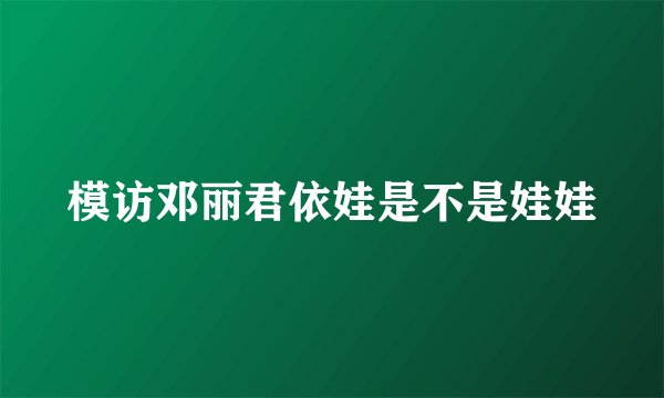 模访邓丽君依娃是不是娃娃