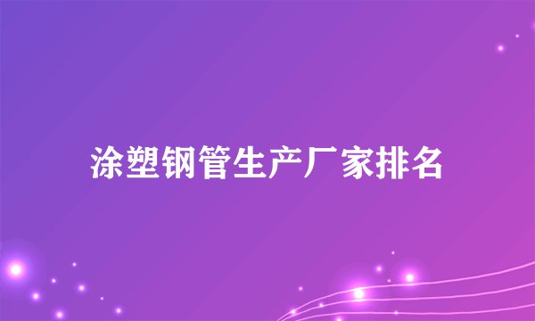 涂塑钢管生产厂家排名