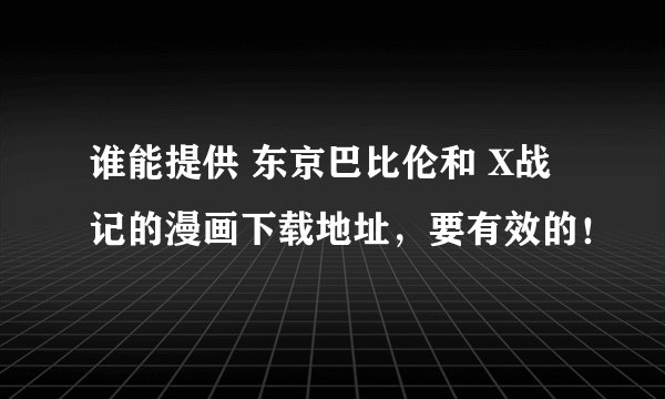 谁能提供 东京巴比伦和 X战记的漫画下载地址，要有效的！