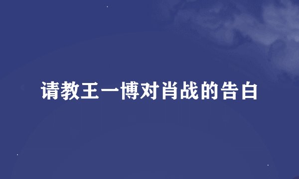 请教王一博对肖战的告白