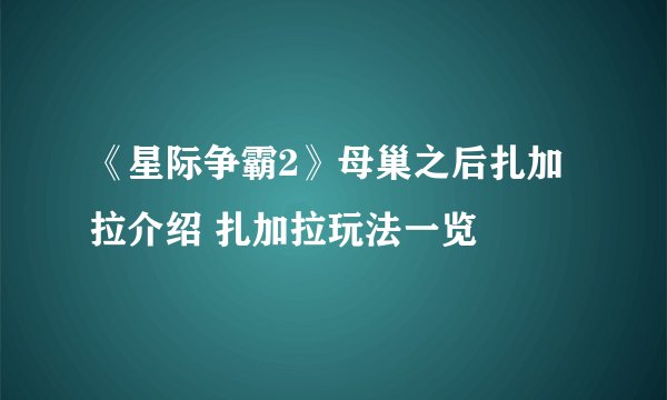 《星际争霸2》母巢之后扎加拉介绍 扎加拉玩法一览