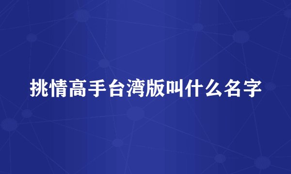 挑情高手台湾版叫什么名字