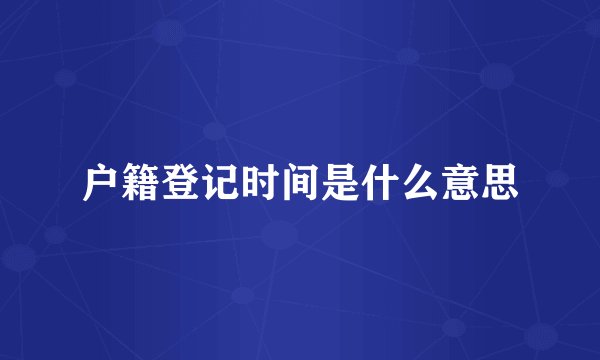 户籍登记时间是什么意思