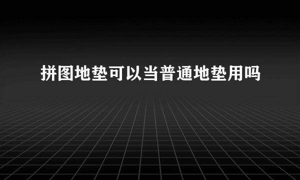 拼图地垫可以当普通地垫用吗