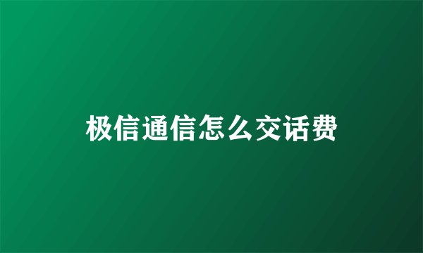 极信通信怎么交话费