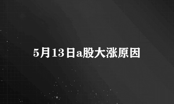 5月13日a股大涨原因