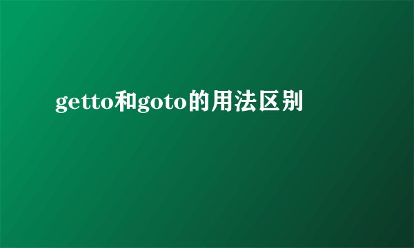getto和goto的用法区别