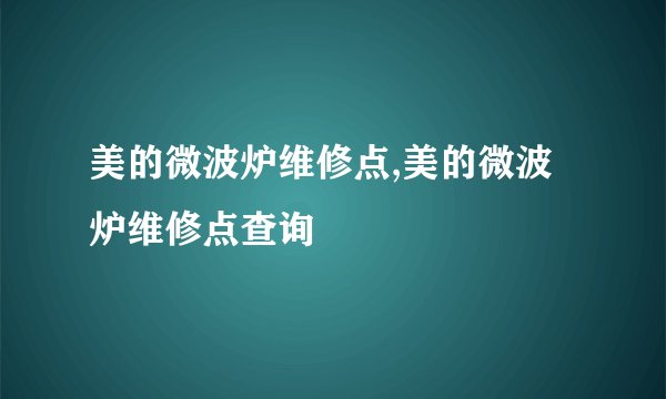 美的微波炉维修点,美的微波炉维修点查询