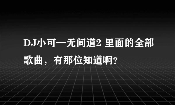 DJ小可—无间道2 里面的全部歌曲，有那位知道啊？