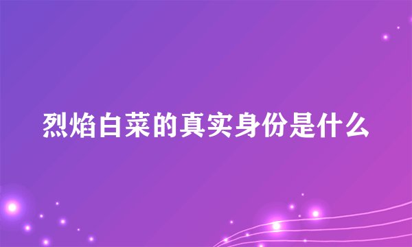 烈焰白菜的真实身份是什么