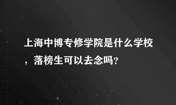 上海中博专修学院是什么学校，落榜生可以去念吗？