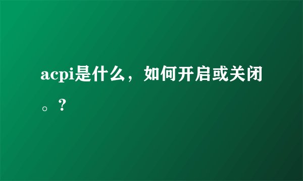 acpi是什么，如何开启或关闭。？
