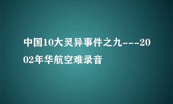 中国10大灵异事件之九---2002年华航空难录音