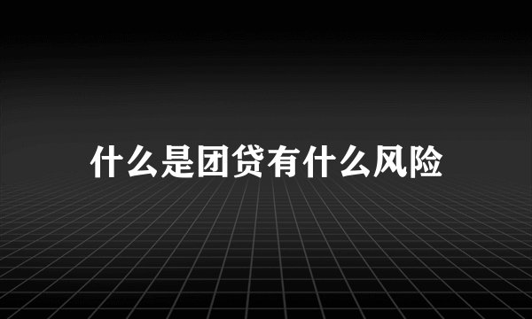 什么是团贷有什么风险