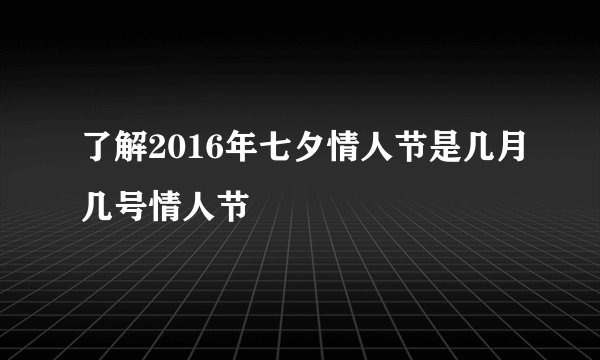 了解2016年七夕情人节是几月几号情人节