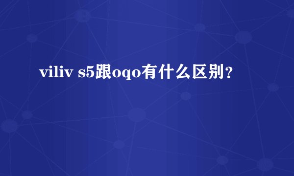 viliv s5跟oqo有什么区别？