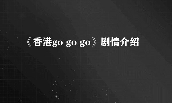 《香港go go go》剧情介绍