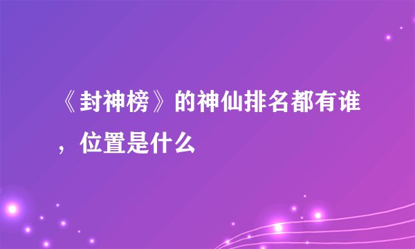 《封神榜》的神仙排名都有谁，位置是什么