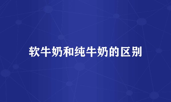 软牛奶和纯牛奶的区别