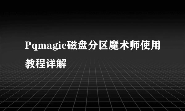 Pqmagic磁盘分区魔术师使用教程详解