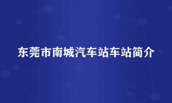 东莞市南城汽车站车站简介