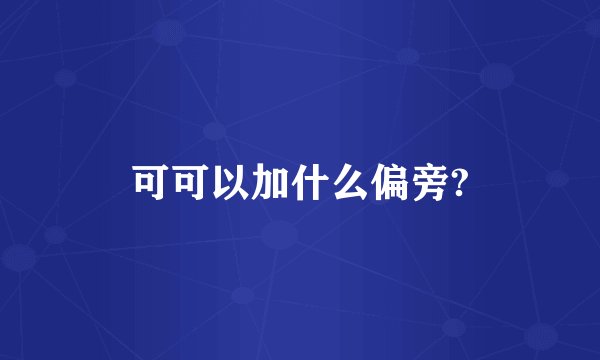 可可以加什么偏旁?