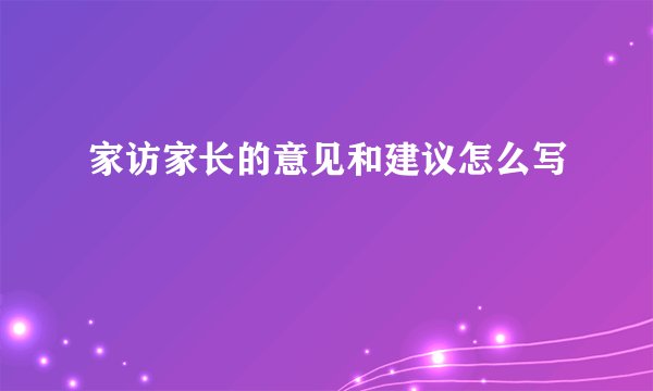 家访家长的意见和建议怎么写