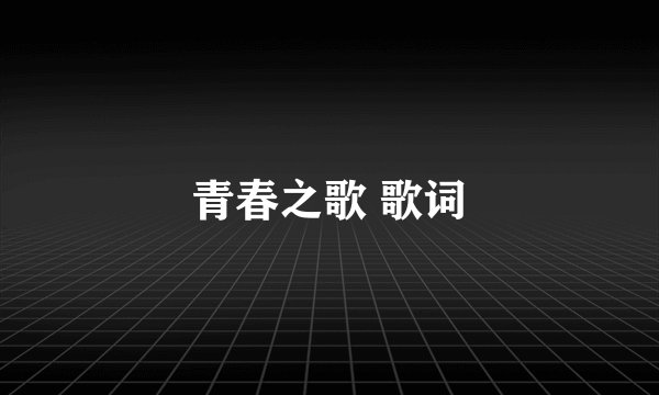 青春之歌 歌词
