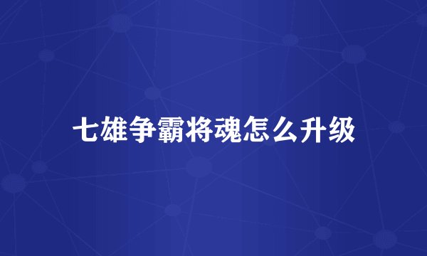 七雄争霸将魂怎么升级