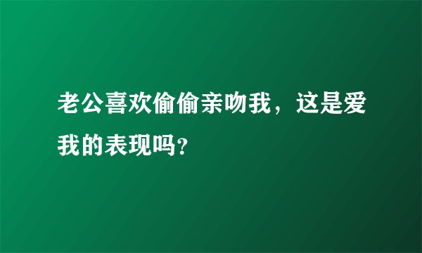 老公喜欢偷偷亲吻我，这是爱我的表现吗？