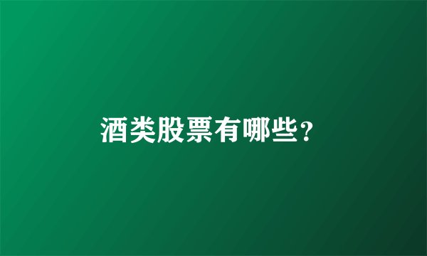 酒类股票有哪些？