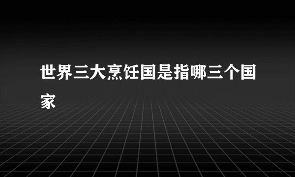 世界三大烹饪国是指哪三个国家
