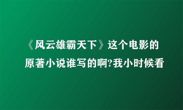 《风云雄霸天下》这个电影的原著小说谁写的啊?我小时候看