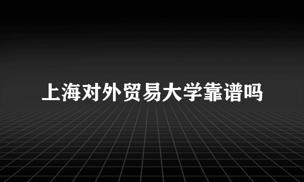 上海对外贸易大学靠谱吗