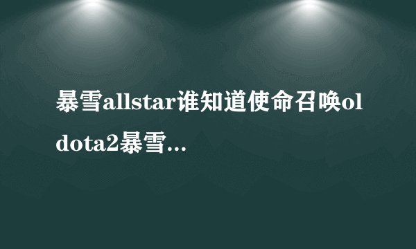 暴雪allstar谁知道使命召唤oldota2暴雪泰坦和暴雪全明星会在什么时候出