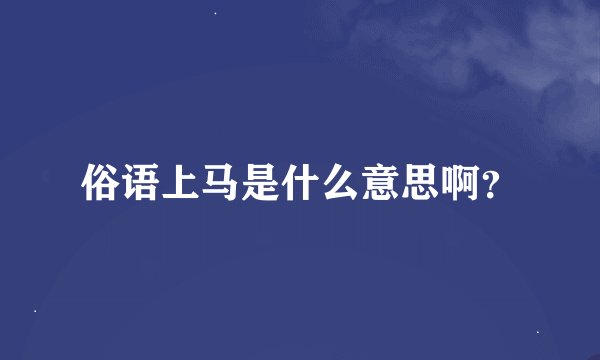 俗语上马是什么意思啊？