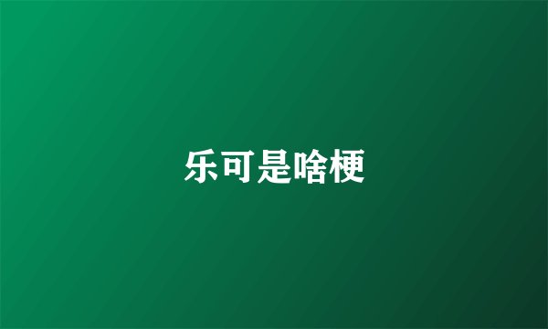 乐可是啥梗
