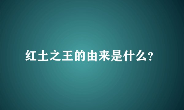 红土之王的由来是什么？