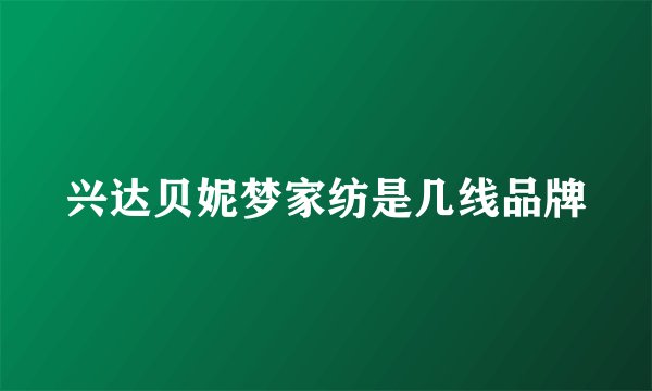 兴达贝妮梦家纺是几线品牌