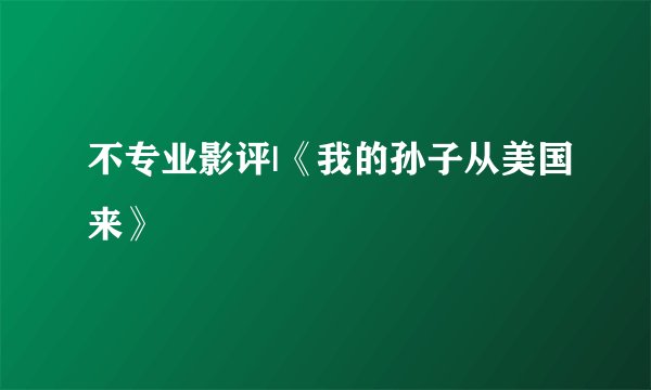 不专业影评|《我的孙子从美国来》