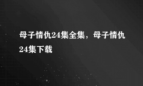 母子情仇24集全集，母子情仇24集下载
