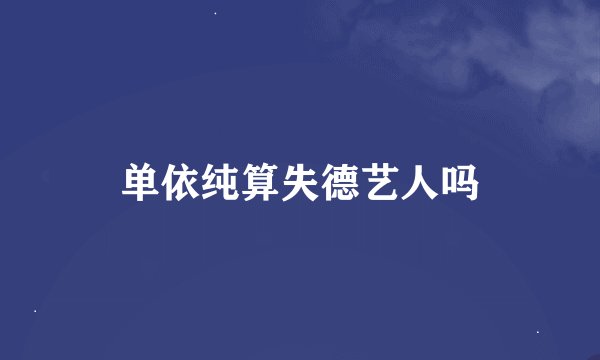 单依纯算失德艺人吗