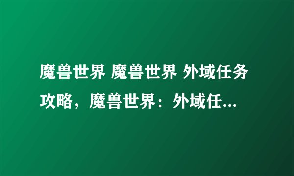 魔兽世界 魔兽世界 外域任务攻略，魔兽世界：外域任务攻略详解
