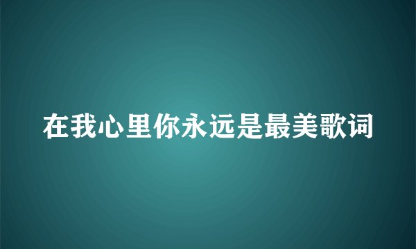在我心里你永远是最美歌词