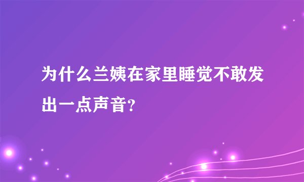 为什么兰姨在家里睡觉不敢发出一点声音？