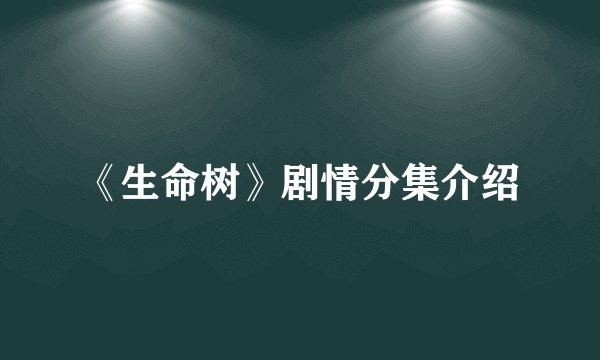 《生命树》剧情分集介绍